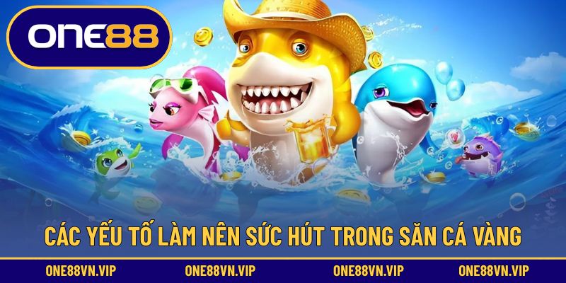 Các yếu tố làm nên sức hút trong săn cá vàng