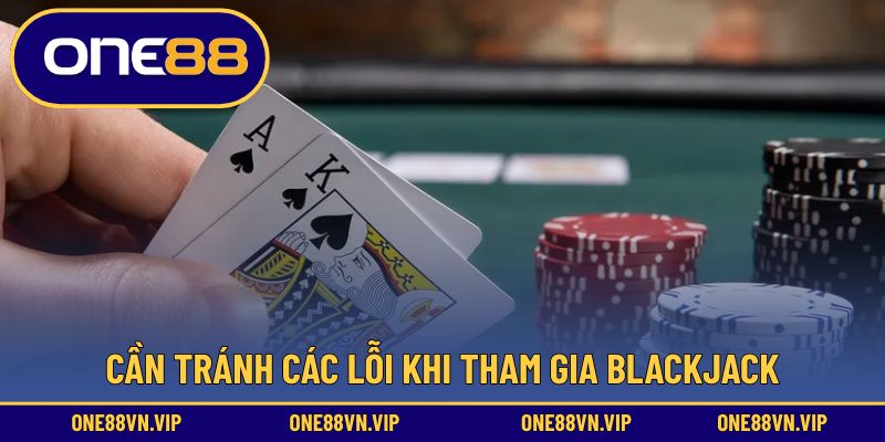 Cần tránh các lỗi khi tham gia blackjack