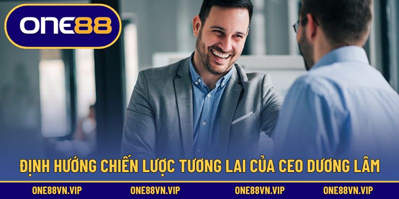 Định hướng chiến lược tương lai của Ceo Dương Lâm