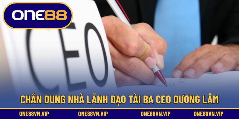 Chân dung nhà lãnh đạo tài ba Ceo Dương Lâm