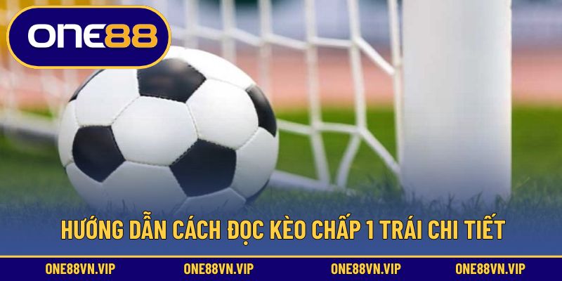 Hướng dẫn cách đọc kèo chấp 1 trái chi tiết 