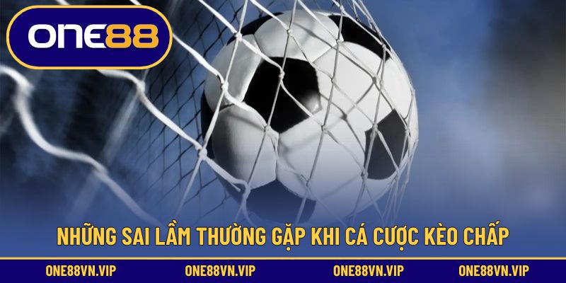 Những sai lầm thường gặp khi cá cược kèo chấp