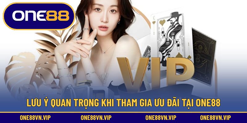 Lưu ý quan trọng khi tham gia ưu đãi tại ONE88