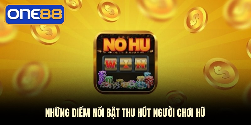 Những điểm nổi bật thu hút người chơi hũNhững điểm nổi bật thu hút người chơi hũ