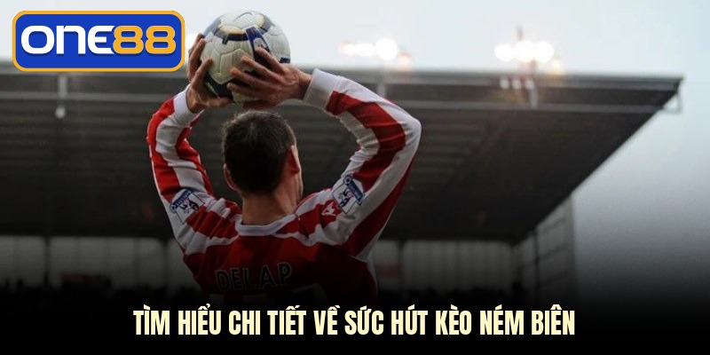 Tìm hiểu chi tiết về sức hút kèo ném biên