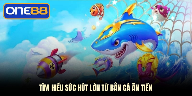 Tìm hiểu sức hút lớn từ bắn cá ăn tiền