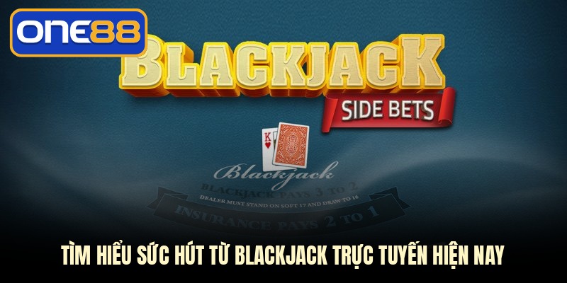 Tìm hiểu sức hút từ Blackjack trực tuyến hiện nay